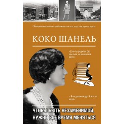 Коко Шанель. Чтобы быть незаменимой, нужно все время меняться