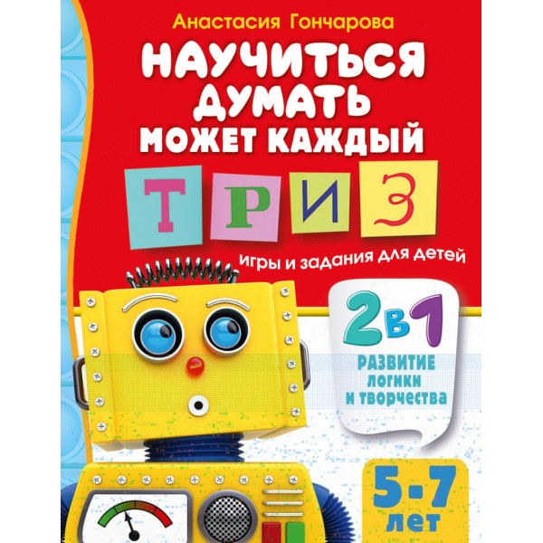 Научиться думать может каждый. ТРИЗ игры и задания для детей 5-7 лет. Анастасия Гончарова