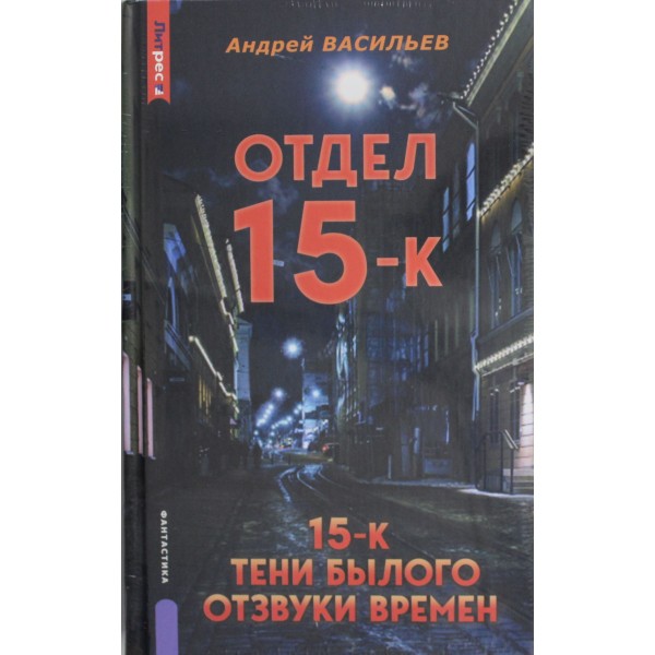 Отдел 15-К. Тени Былого. Отзвуки времен. Андрей Васильев