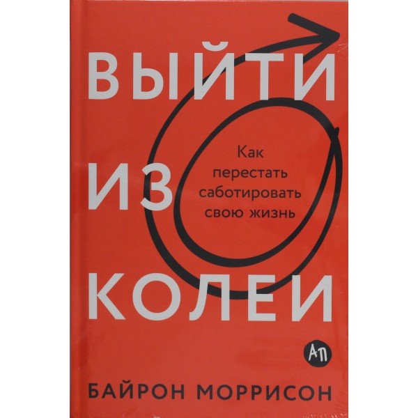 Выйти из колеи: Как перестать саботировать свою жизнь. Байрон Моррисон