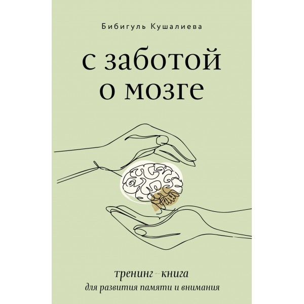 С заботой о мозге. Тренинг-книга для развития памяти и внимания. Бибигуль Кушалиева