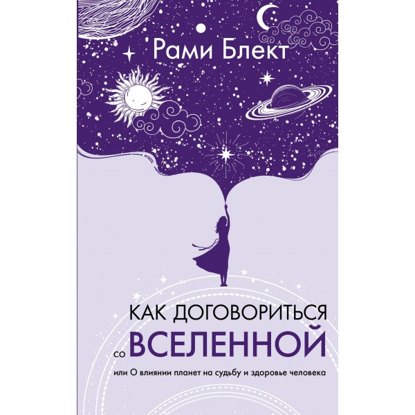 Как договориться со Вселенной, или О влиянии планет на судьбу и здоровье человека. Рами Блект