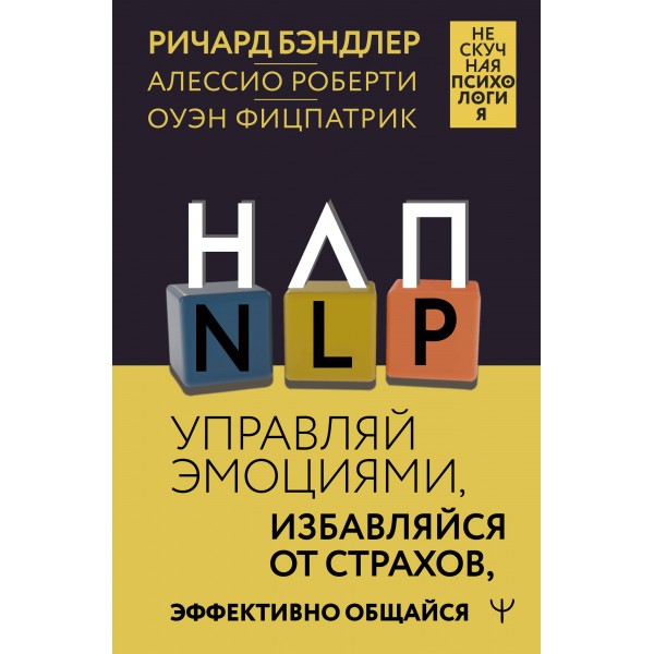 НЛП. Управляй эмоциями, избавляйся от страхов, эффективно общайся. Ричард Бэндлер