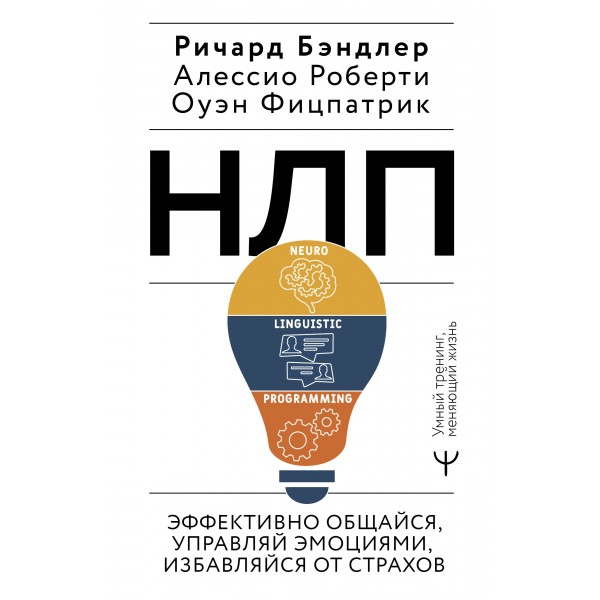 НЛП. Эффективно общайся, управляй эмоциями, избавляйся от страхов. Ричард Бэндлер