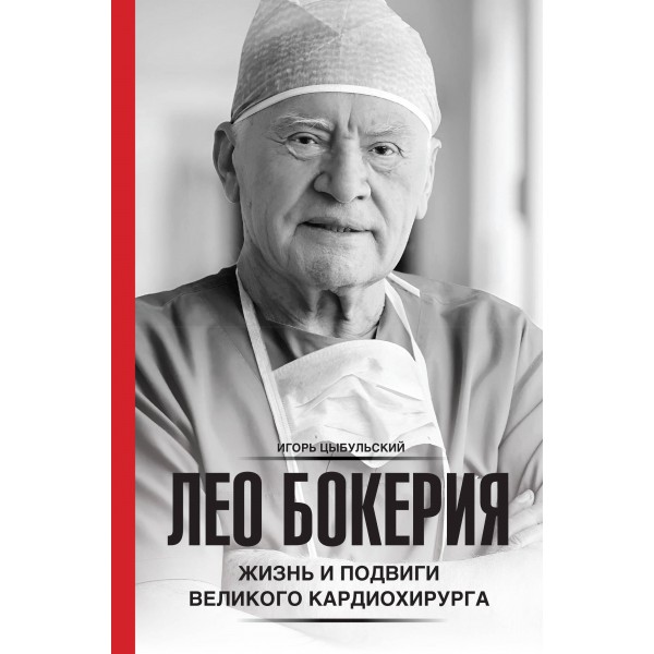 Лео Бокерия: жизнь и подвиги великого кардиохирурга. Игорь Цыбульский