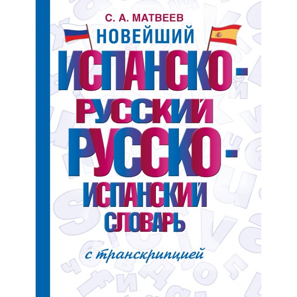 Новейший испанско-русский русско-испанский словарь с транскрипцией. Сергей Матвеев