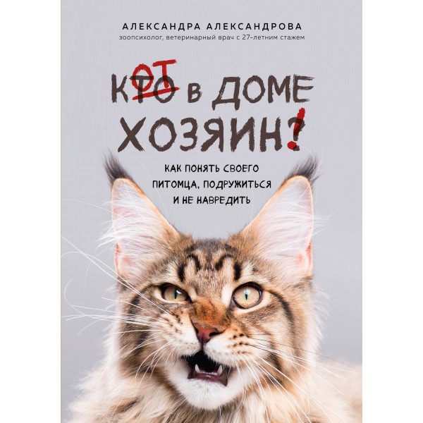 Кот в доме хозяин! Как понять своего питомца, подружиться и не навредить. Александра Александрова