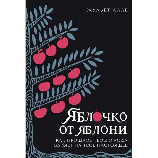 Яблочко от яблони: Как прошлое твоего рода влияет на твое настоящее. Жульет Алле