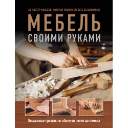 Мебель своими руками. 35 мастер-классов, которые можно сделать за выходные