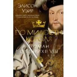По милости короля. Роман о Генрихе VIII