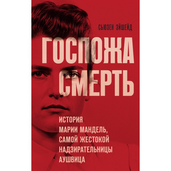 Госпожа Смерть. История Марии Мандель, самой жестокой надзирательницы Аушвица. Сьюзен Эйшейд