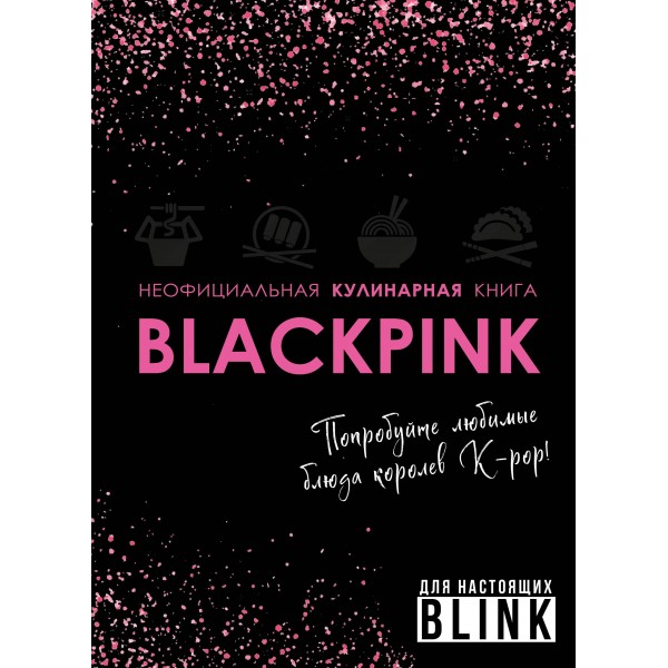 Неофициальная кулинарная книга Blackpink. Попробуйте любимые блюда королев K-pop!.