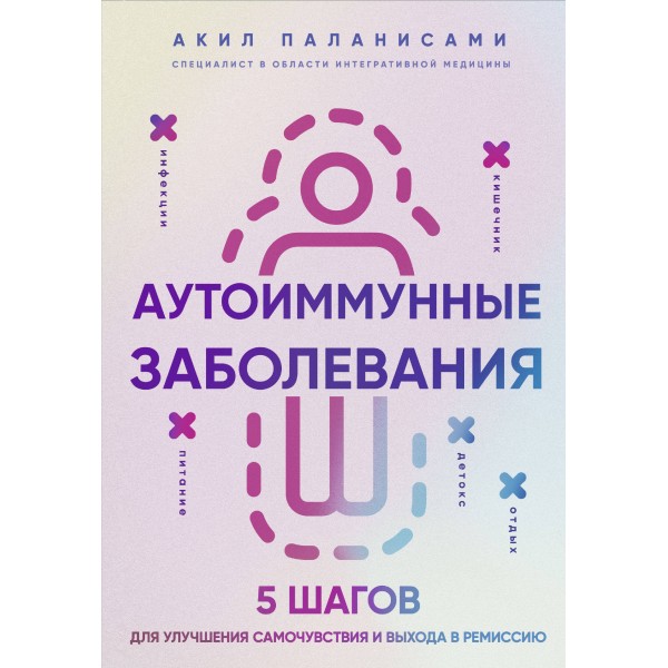 Аутоиммунные заболевания. 5 шагов для улучшения самочувствия и выхода в ремиссию. Акил Паланисами