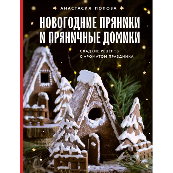 Новогодние пряники и пряничные домики. Сладкие рецепты с ароматом праздника. Анастасия Попова