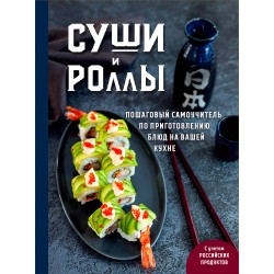 Суши и роллы. Пошаговый самоучитель по приготовлению блюд на вашей кухне