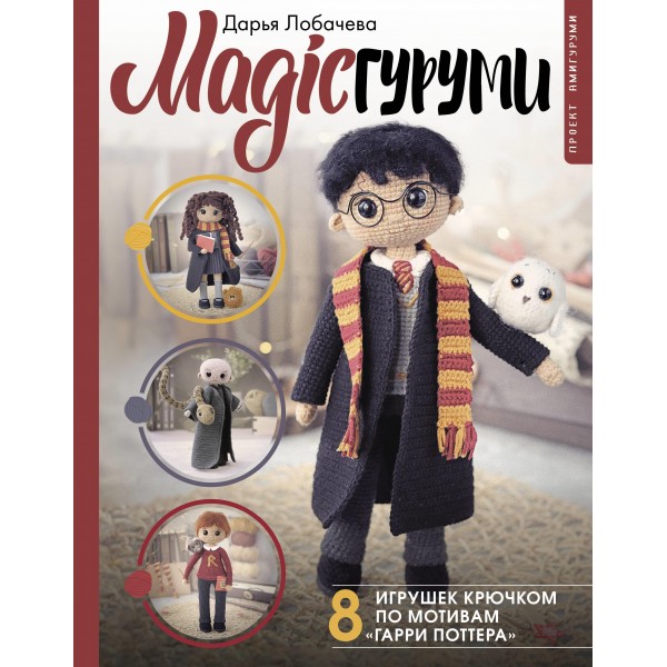 MAGICгуруми. 8 игрушек крючком по мотивам «Гарри Поттера». Проект амигуруми. Дарья Лобачева