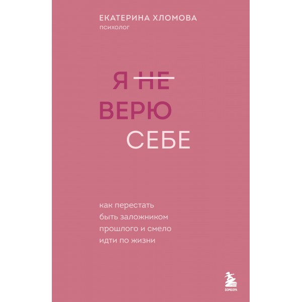Я не верю себе. Как перестать быть заложником прошлого и смело идти по жизни. Екатерина Хломова