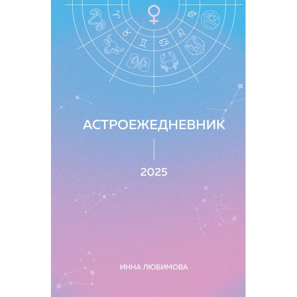 Астроежедневник. Запланируй 2025 год в ритме звезд!. Инна Любимова