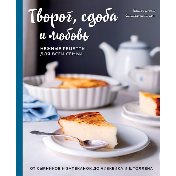 Творог, сдоба и любовь. Нежные рецепты для всей семьи: от сырников и запеканок до чизкейка и штоллена. Екатерина Сардановская