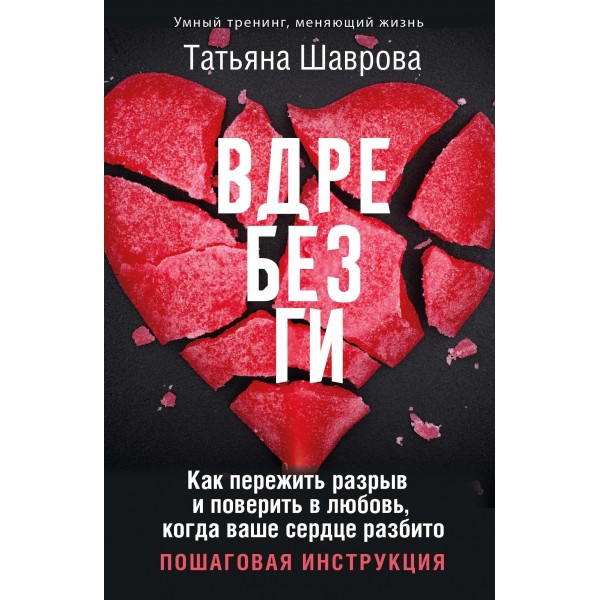 Вдребезги. Как пережить разрыв и поверить в любовь, когда ваше сердце разбито. Татьяна Шаврова