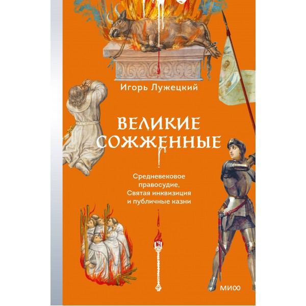 Великие сожженные. Средневековое правосудие, святая инквизиция и публичные казни. Игорь Лужецкий