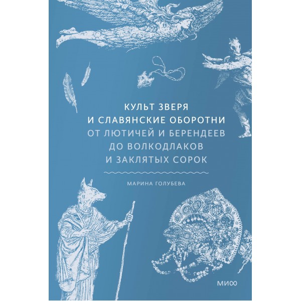 Культ зверя и славянские оборотни. От лютичей и берендеев до волкодлаков и заклятых сорок. Марина Голубева