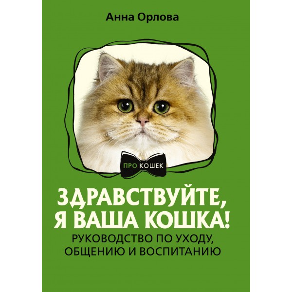 Здравствуйте, я ваша кошка! Руководство по уходу, общению и воспитанию. Анна Орлова