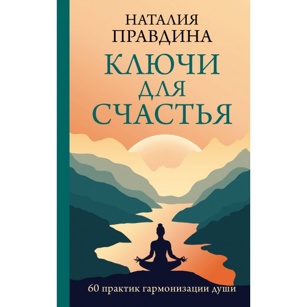 Ключи для счастья: 60 практик гармонизации души. Наталия Правдина