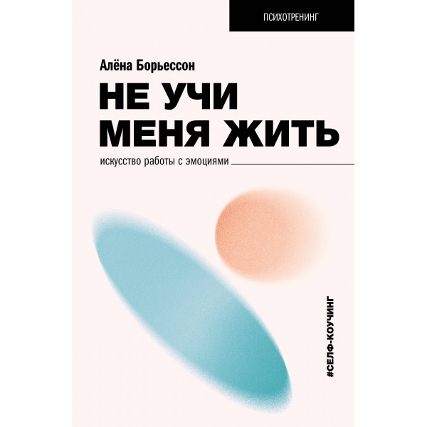 Не учи меня жить. Искусство работы с эмоциями. Алена Борьессон