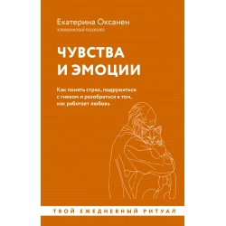 Чувства и эмоции. Как понять страх, подружиться с гневом и разобраться в том, как работает любовь