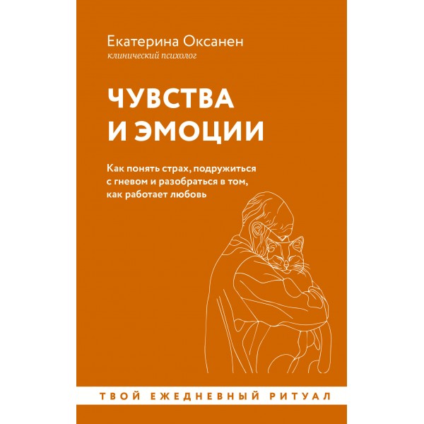 Чувства и эмоции. Как понять страх, подружиться с гневом и разобраться в том, как работает любовь. Екатерина Оксанен