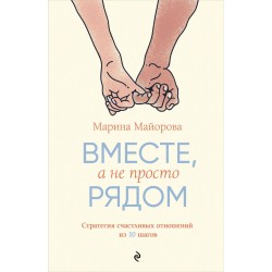 Вместе, а не просто рядом. Стратегия счастливых отношений из 10 шагов