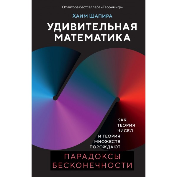 Удивительная математика. Как теория чисел и теория множеств порождают парадоксы бесконечности. Хаим Шапира