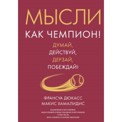 Мысли как чемпион! Думай, действуй, дерзай, побеждай!