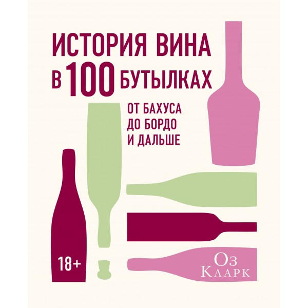 История вина в 100 бутылках. От Бахуса до Бордо и дальше. Оз Кларк