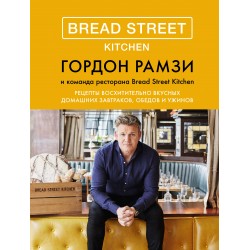 Bread Street Kitchen. Рецепты восхитительно вкусных домашних завтраков, обедов и ужинов