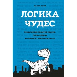 Логика чудес. Осмысление событий редких, очень редких и редких до невозможности
