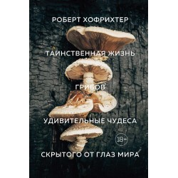 Таинственная жизнь грибов. Удивительные чудеса скрытого от глаз мира