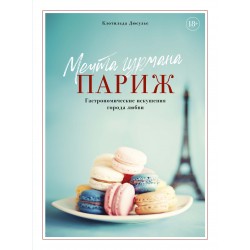 Мечта гурмана. Париж. Гастрономические искушения города любви