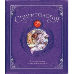 Спиритология. Всё о призраках, духах и привидениях