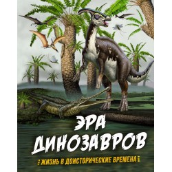 Эра динозавров. Жизнь в доисторические времена