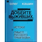 Добейте выживших. Истоки и смысл русского трампизма. Олег Кашин