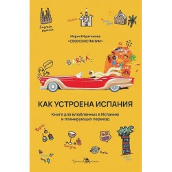 Как устроена Испания. Книга для влюбленных в страну и планирующих переезд