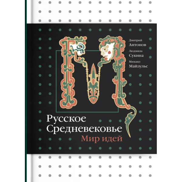 Русское Средневековье. Мир идей. Дмитрий Антонов, Михаил Майзульс, Людмила Сукина