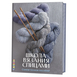 Школа вязания спицами. Самое полное пособие!