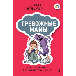 Тревожные мамы. Как превратить беспокойство в силу