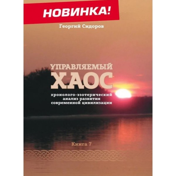 Управляемый Хаос. Хронолого-эзотерический анализ развития современной цивилизации. Книга 7. Георгий Сидоров