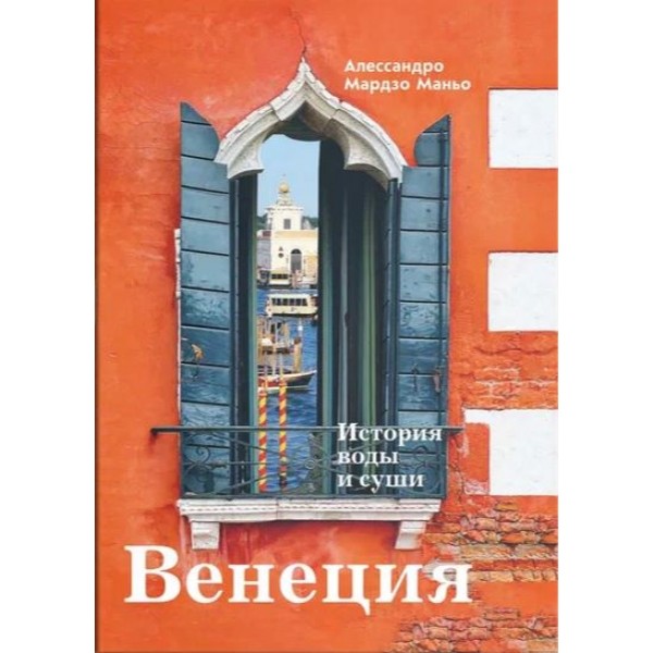 Венеция. История воды и суши. Алессандро Мардзо Манья