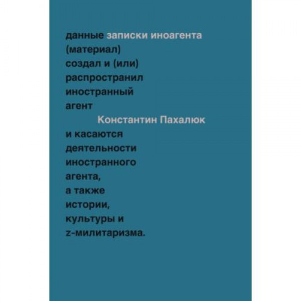 Заметки иноагента. Статьи об истории, культуре и Z-милитаризме (2023–2024). Константин Пахалюк
